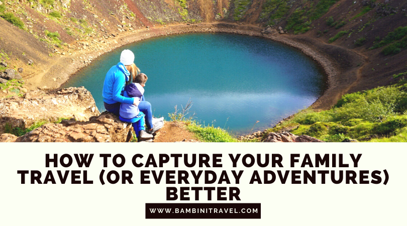How to Capture Your Family Travel (or Everyday Adventures) Better